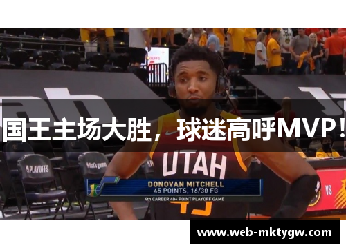 国王主场大胜，球迷高呼MVP！