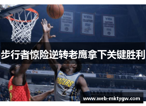 步行者惊险逆转老鹰拿下关键胜利