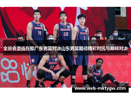 全运会激战在即广东男篮对决山东男篮期待精彩对抗与巅峰对决