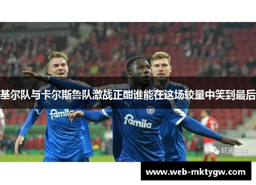 基尔队与卡尔斯鲁队激战正酣谁能在这场较量中笑到最后