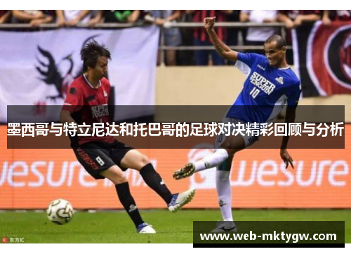 墨西哥与特立尼达和托巴哥的足球对决精彩回顾与分析