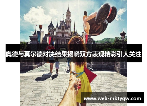 奥德与莫尔德对决结果揭晓双方表现精彩引人关注