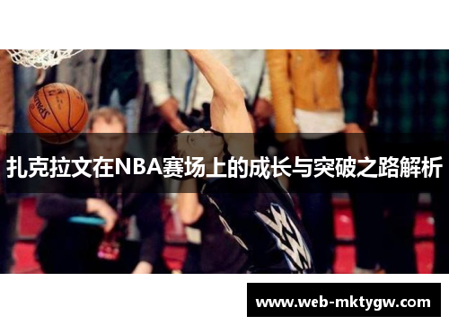 扎克拉文在NBA赛场上的成长与突破之路解析