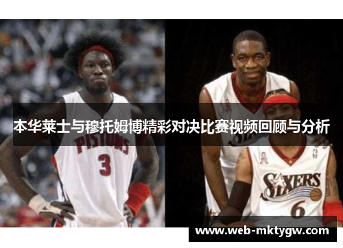 本华莱士与穆托姆博精彩对决比赛视频回顾与分析