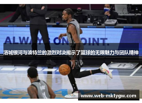洛城银河与波特兰的激烈对决揭示了篮球的无限魅力与团队精神