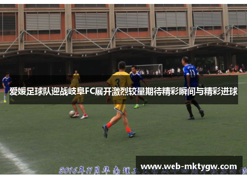 爱媛足球队迎战岐阜FC展开激烈较量期待精彩瞬间与精彩进球