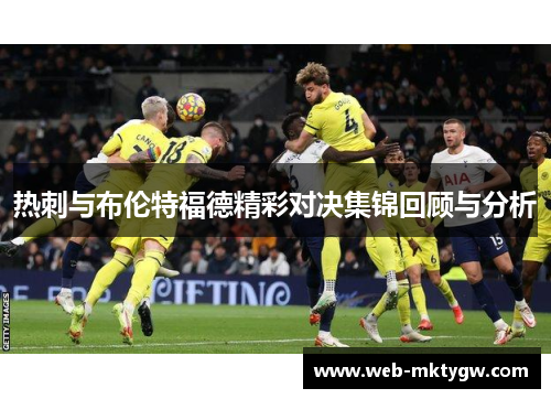 热刺与布伦特福德精彩对决集锦回顾与分析