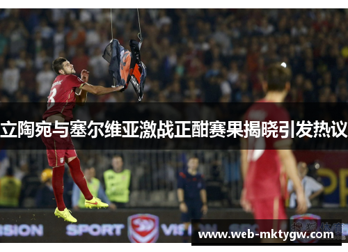 立陶宛与塞尔维亚激战正酣赛果揭晓引发热议