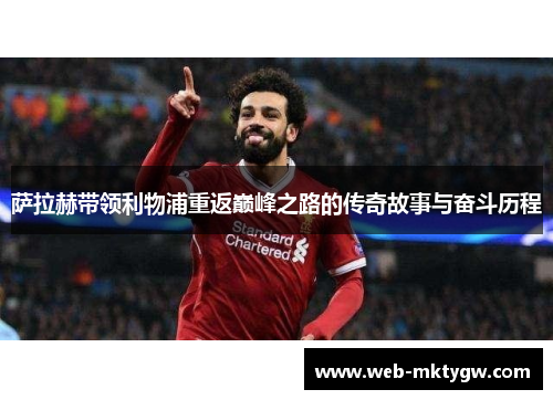 萨拉赫带领利物浦重返巅峰之路的传奇故事与奋斗历程