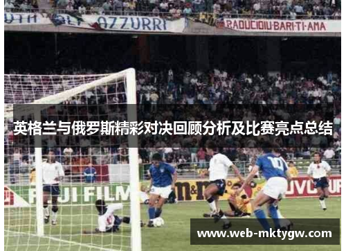 英格兰与俄罗斯精彩对决回顾分析及比赛亮点总结
