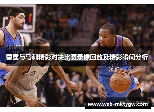雷霆与马刺精彩对决比赛录像回放及精彩瞬间分析