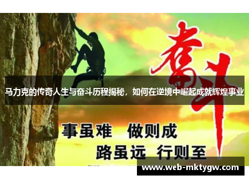 马力克的传奇人生与奋斗历程揭秘，如何在逆境中崛起成就辉煌事业