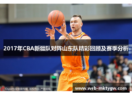2017年CBA新疆队对阵山东队精彩回顾及赛季分析