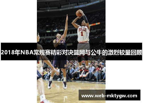 2018年NBA常规赛精彩对决篮网与公牛的激烈较量回顾